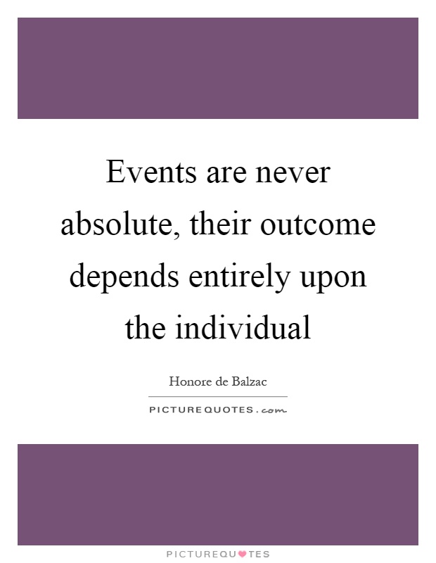 Events are never absolute, their outcome depends entirely upon the individual Picture Quote #1