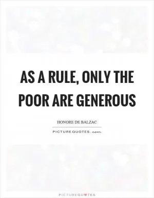 As a rule, only the poor are generous Picture Quote #1