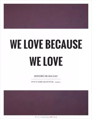 We love because we love Picture Quote #1
