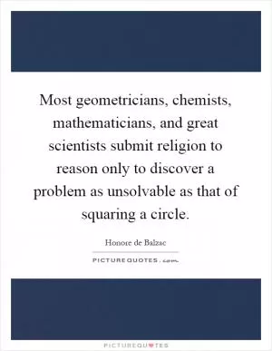 Most geometricians, chemists, mathematicians, and great scientists submit religion to reason only to discover a problem as unsolvable as that of squaring a circle Picture Quote #1