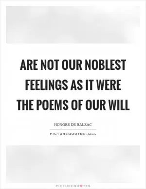 Are not our noblest feelings as it were the poems of our will Picture Quote #1