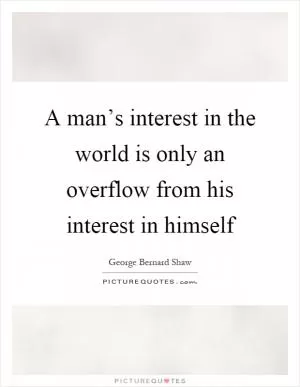 A man’s interest in the world is only an overflow from his interest in himself Picture Quote #1