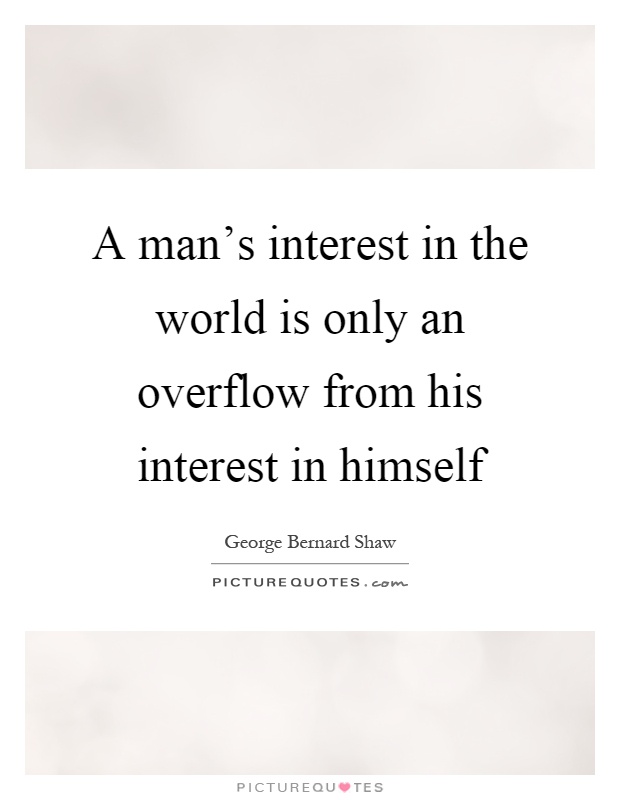 A man's interest in the world is only an overflow from his interest in himself Picture Quote #1