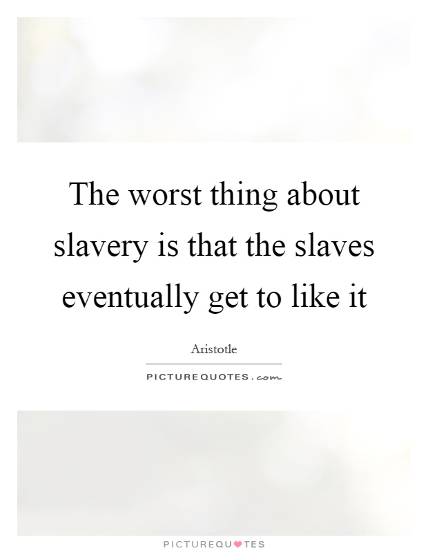 The worst thing about slavery is that the slaves eventually get to like it Picture Quote #1
