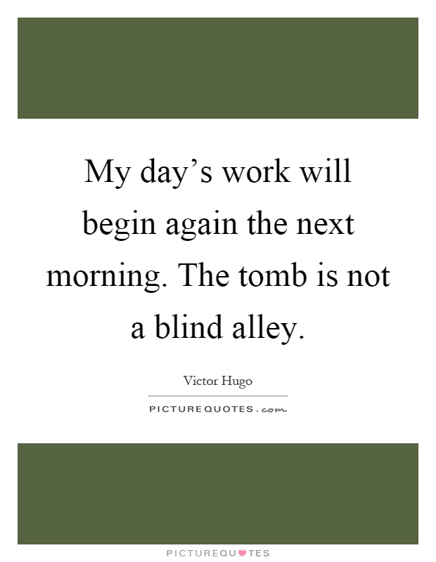 My day's work will begin again the next morning. The tomb is not a blind alley Picture Quote #1