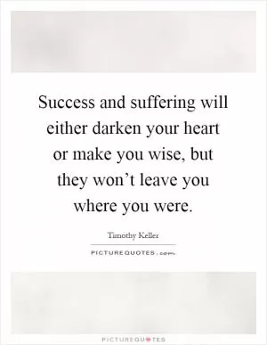 Success and suffering will either darken your heart or make you wise, but they won’t leave you where you were Picture Quote #1