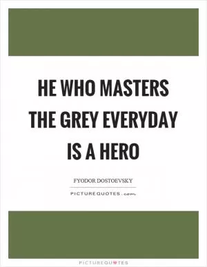 He who masters the grey everyday is a hero Picture Quote #1