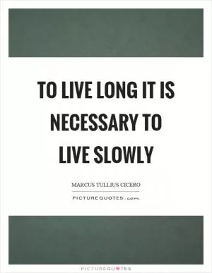 To live long it is necessary to live slowly Picture Quote #1