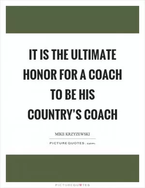 It is the ultimate honor for a coach to be his country’s coach Picture Quote #1