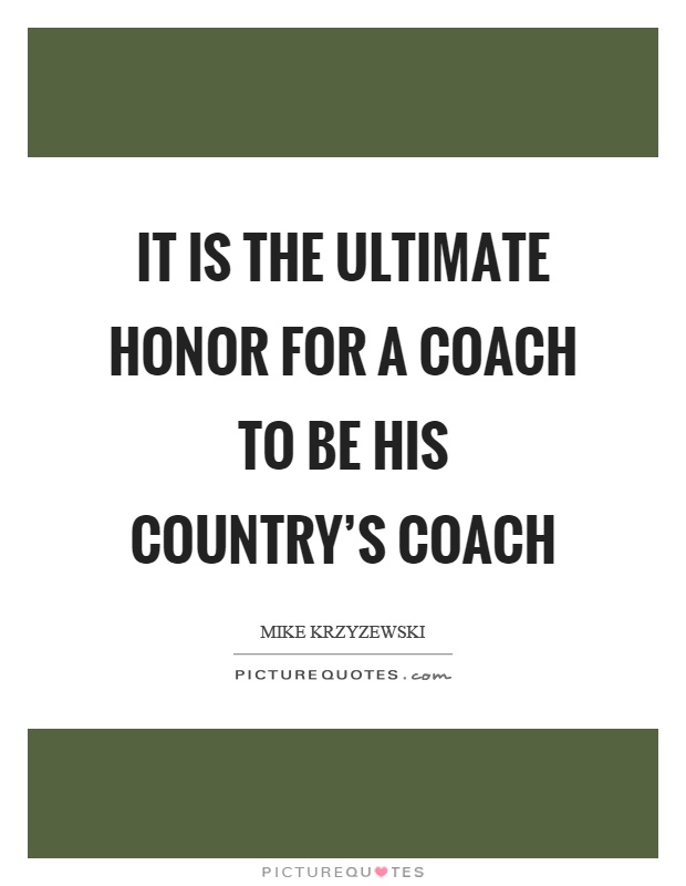 It is the ultimate honor for a coach to be his country's coach Picture Quote #1