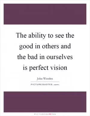 The ability to see the good in others and the bad in ourselves is perfect vision Picture Quote #1