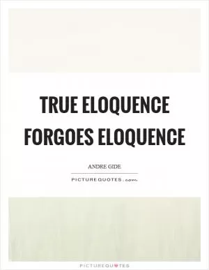 True eloquence forgoes eloquence Picture Quote #1