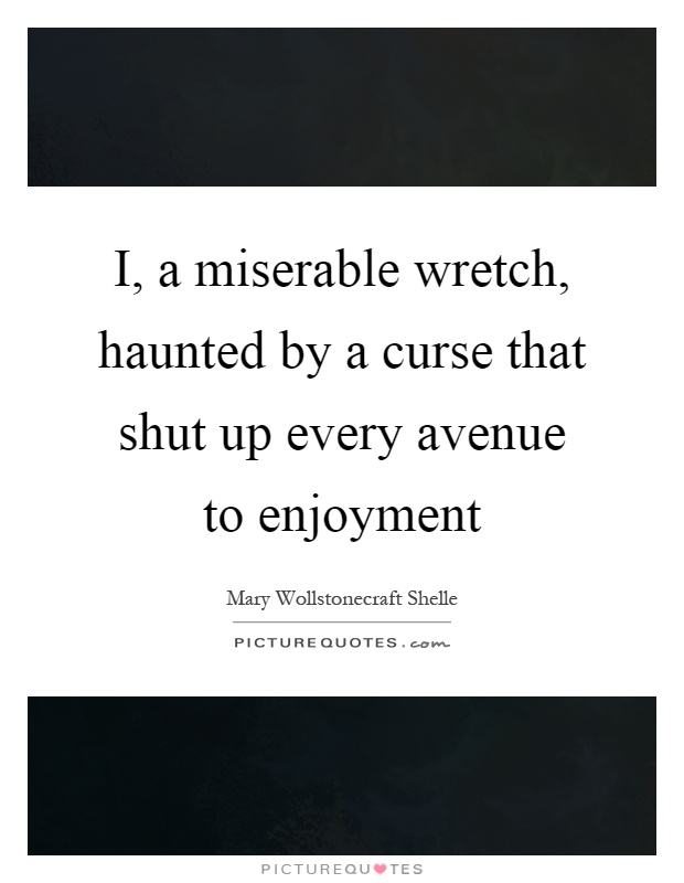 I, a miserable wretch, haunted by a curse that shut up every avenue to enjoyment Picture Quote #1