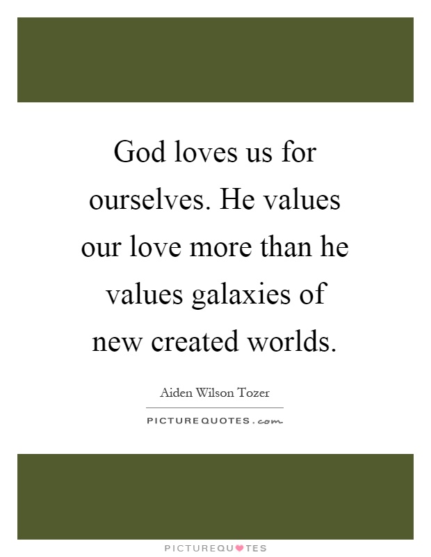 God loves us for ourselves. He values our love more than he values galaxies of new created worlds Picture Quote #1