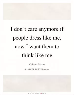 I don’t care anymore if people dress like me, now I want them to think like me Picture Quote #1