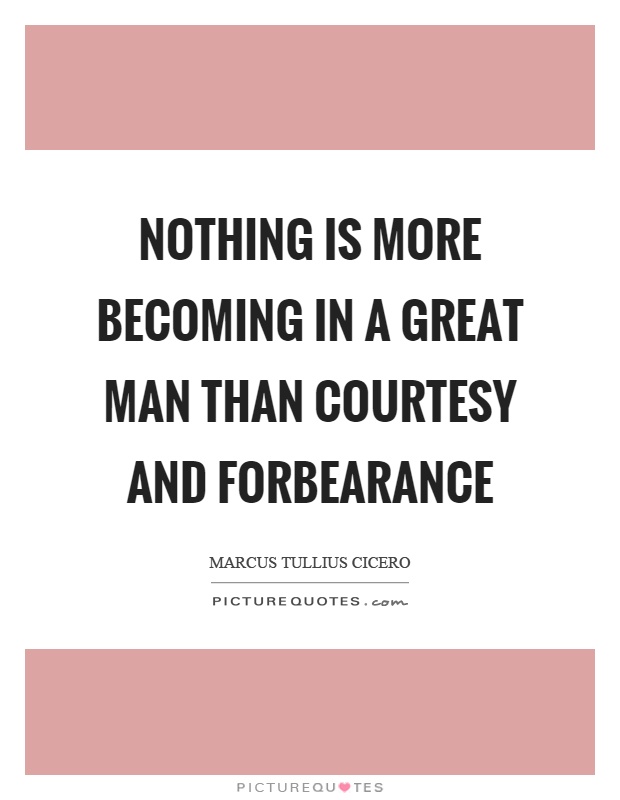Nothing is more becoming in a great man than courtesy and forbearance Picture Quote #1