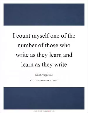I count myself one of the number of those who write as they learn and learn as they write Picture Quote #1