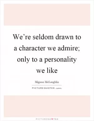 We’re seldom drawn to a character we admire; only to a personality we like Picture Quote #1