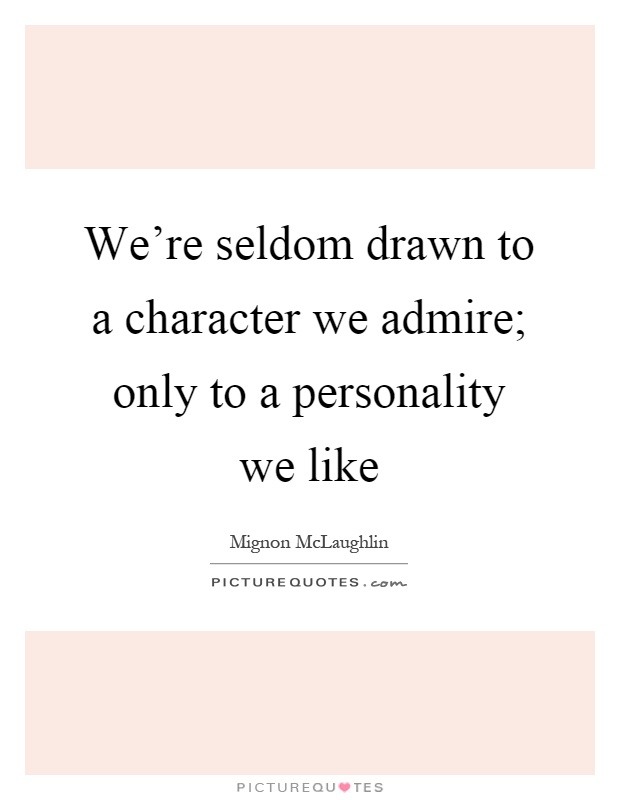 We're seldom drawn to a character we admire; only to a personality we like Picture Quote #1