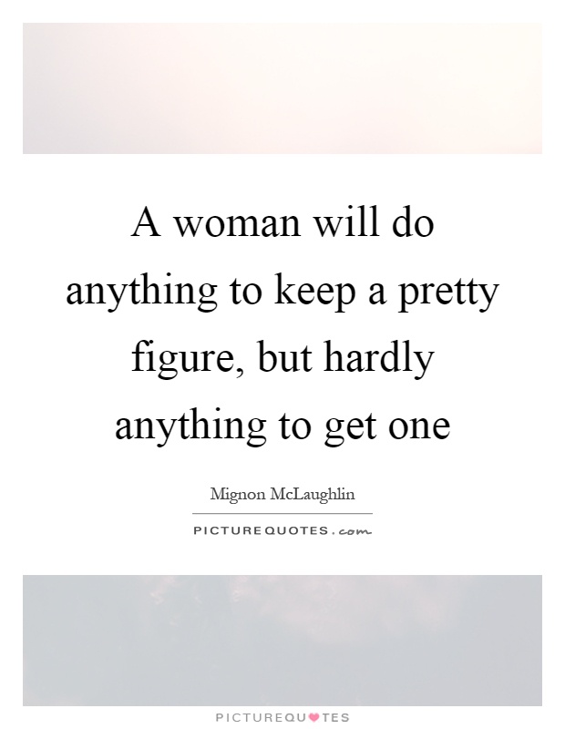 A woman will do anything to keep a pretty figure, but hardly ...