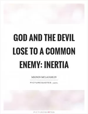 God and the devil lose to a common enemy: inertia Picture Quote #1