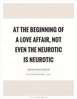 At the beginning of a love affair, not even the neurotic is neurotic Picture Quote #1