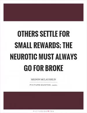 Others settle for small rewards; the neurotic must always go for broke Picture Quote #1
