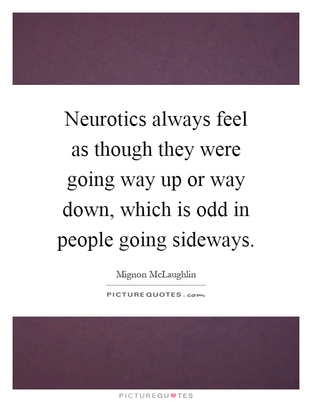 Neurotics always feel as though they were going way up or way down, which is odd in people going sideways Picture Quote #1