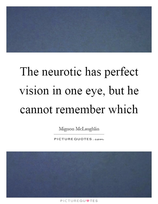 The neurotic has perfect vision in one eye, but he cannot remember which Picture Quote #1