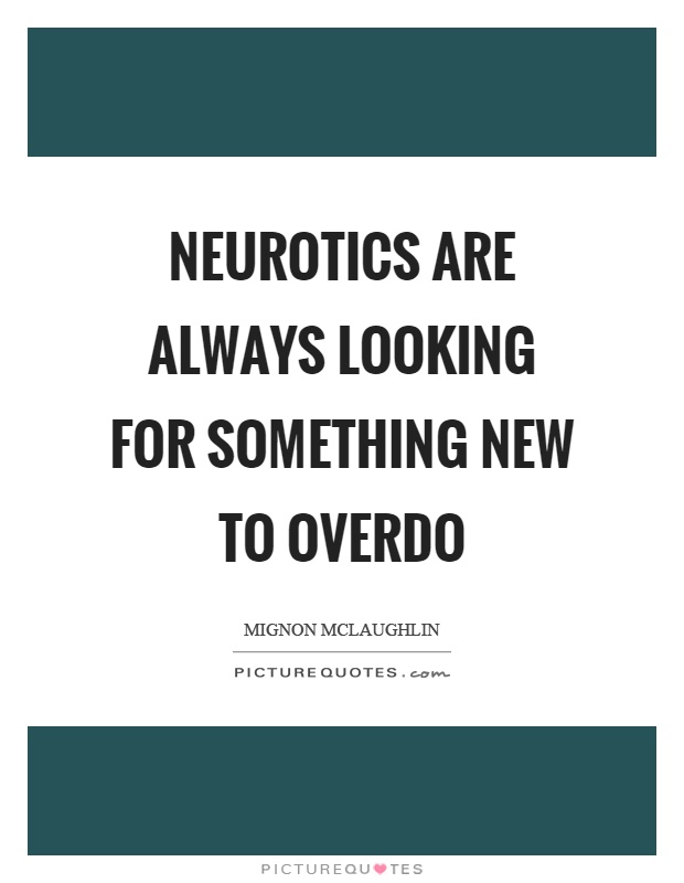 Neurotics are always looking for something new to overdo Picture Quote #1