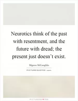 Neurotics think of the past with resentment, and the future with dread; the present just doesn’t exist Picture Quote #1