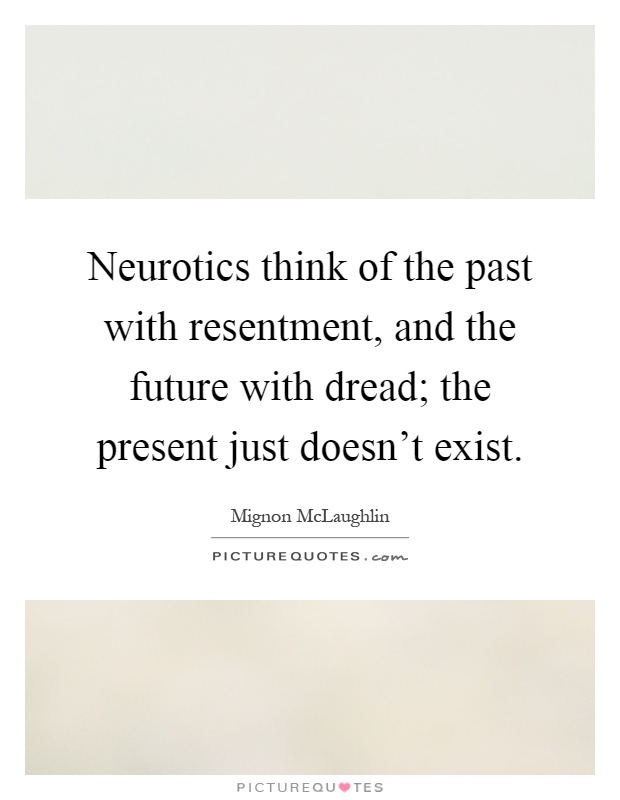 Neurotics think of the past with resentment, and the future with dread; the present just doesn't exist Picture Quote #1