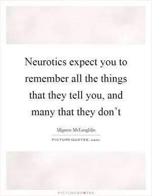 Neurotics expect you to remember all the things that they tell you, and many that they don’t Picture Quote #1