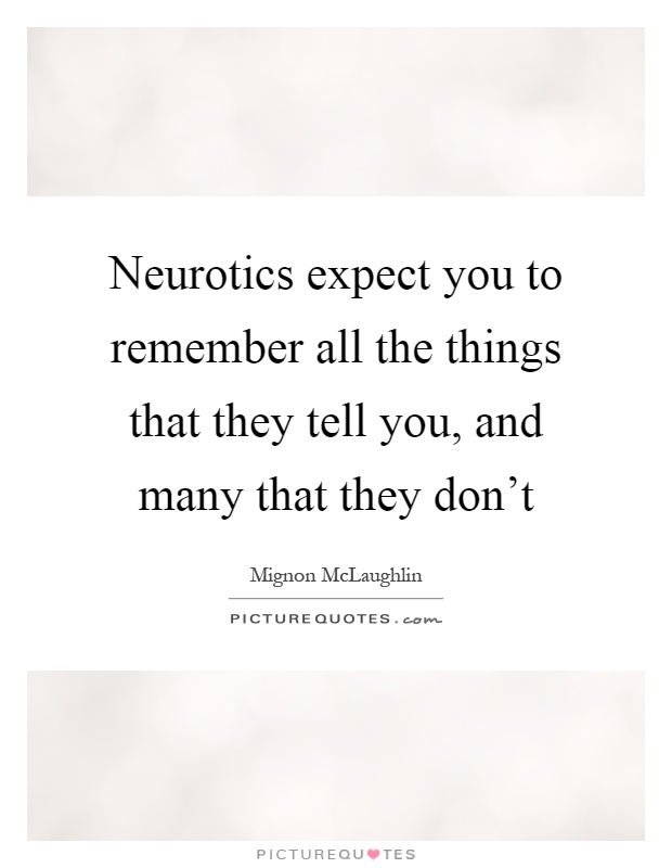 Neurotics expect you to remember all the things that they tell you, and many that they don't Picture Quote #1