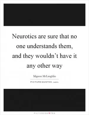 Neurotics are sure that no one understands them, and they wouldn’t have it any other way Picture Quote #1