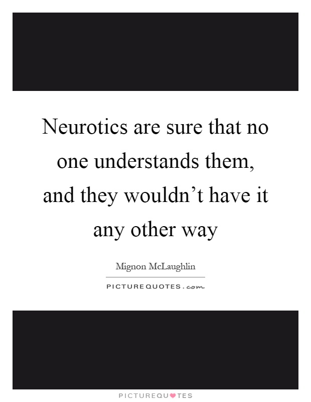 Neurotics are sure that no one understands them, and they wouldn't have it any other way Picture Quote #1