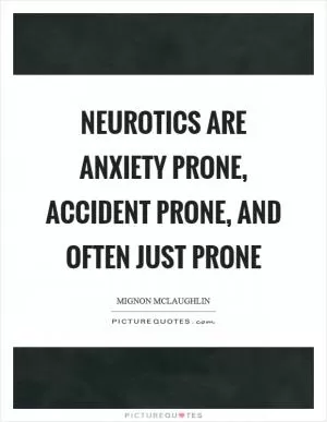 Neurotics are anxiety prone, accident prone, and often just prone Picture Quote #1