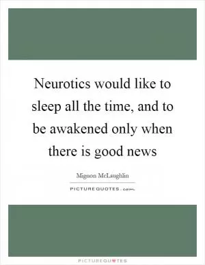 Neurotics would like to sleep all the time, and to be awakened only when there is good news Picture Quote #1