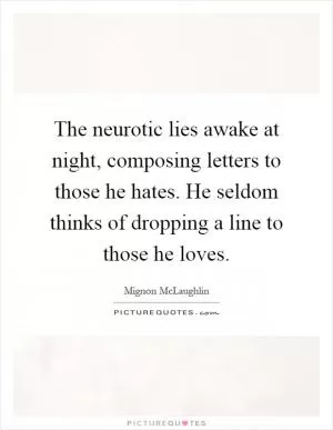 The neurotic lies awake at night, composing letters to those he hates. He seldom thinks of dropping a line to those he loves Picture Quote #1