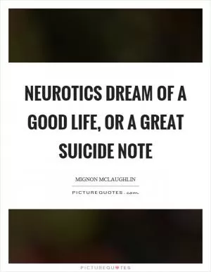 Neurotics dream of a good life, or a great suicide note Picture Quote #1