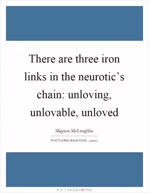 There are three iron links in the neurotic’s chain: unloving, unlovable, unloved Picture Quote #1