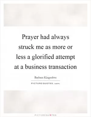 Prayer had always struck me as more or less a glorified attempt at a business transaction Picture Quote #1