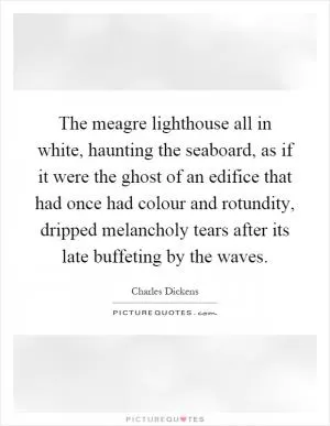 The meagre lighthouse all in white, haunting the seaboard, as if it were the ghost of an edifice that had once had colour and rotundity, dripped melancholy tears after its late buffeting by the waves Picture Quote #1