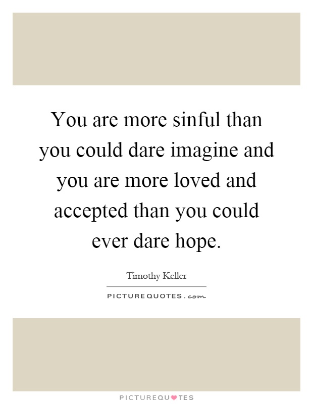 You are more sinful than you could dare imagine and you are more loved and accepted than you could ever dare hope Picture Quote #1