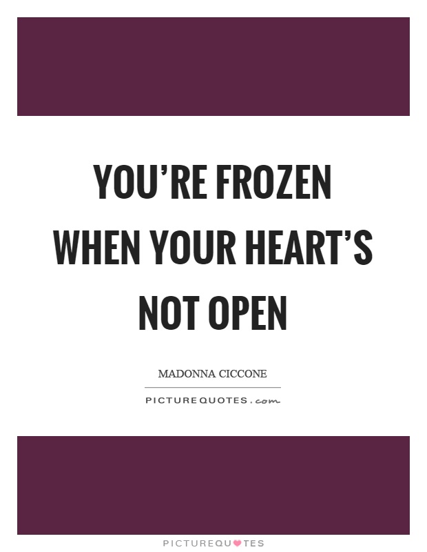 You're frozen when your heart's not open Picture Quote #1