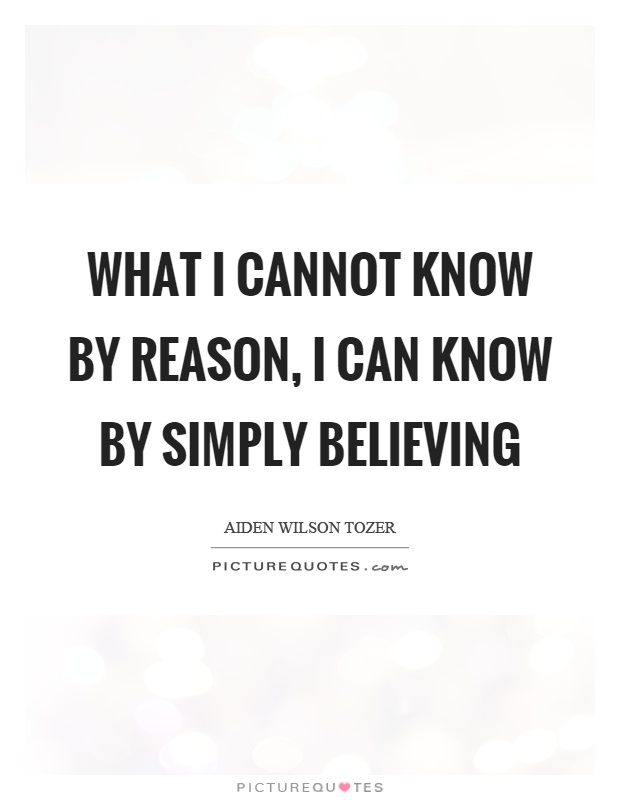 What I cannot know by reason, I can know by simply believing Picture Quote #1