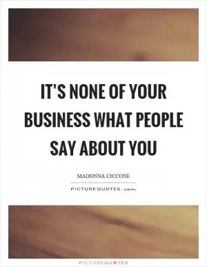 It’s none of your business what people say about you Picture Quote #1