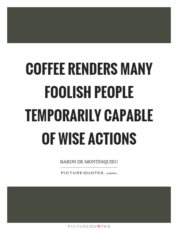 Coffee renders many foolish people temporarily capable of wise actions Picture Quote #1