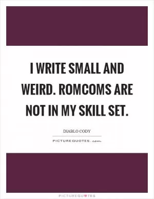 I write small and weird. Romcoms are not in my skill set Picture Quote #1