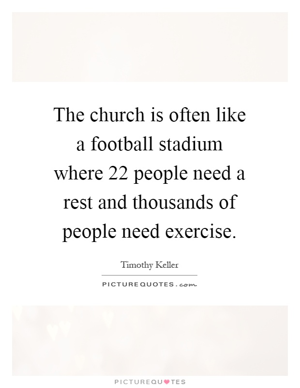 The church is often like a football stadium where 22 people need a rest and thousands of people need exercise Picture Quote #1